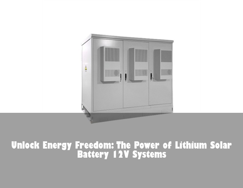 Unlock Energy Freedom: The Power of Lithium Solar Battery 12V Systems