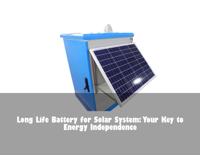 Long Life Battery for Solar System: Your Key to Energy Independence