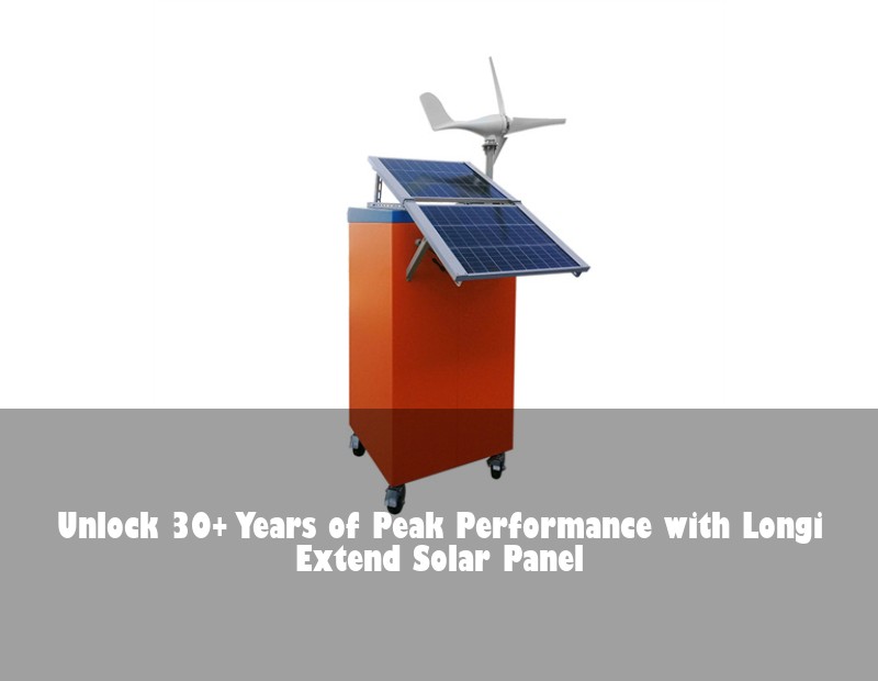 Unlock 30+ Years of Peak Performance with Longi Extend Solar Panel