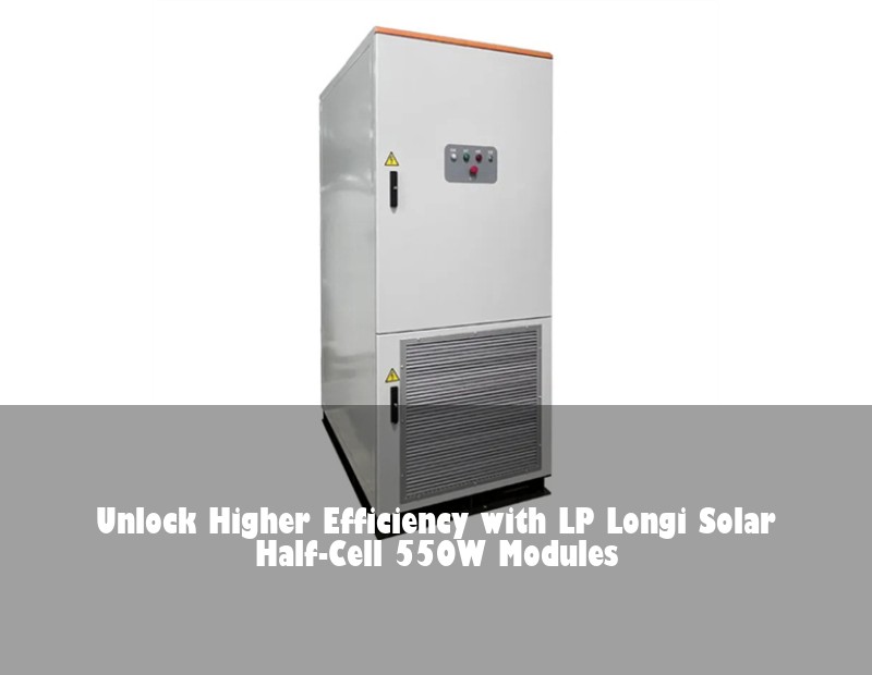 Unlock Higher Efficiency with LP Longi Solar Half-Cell 550W Modules