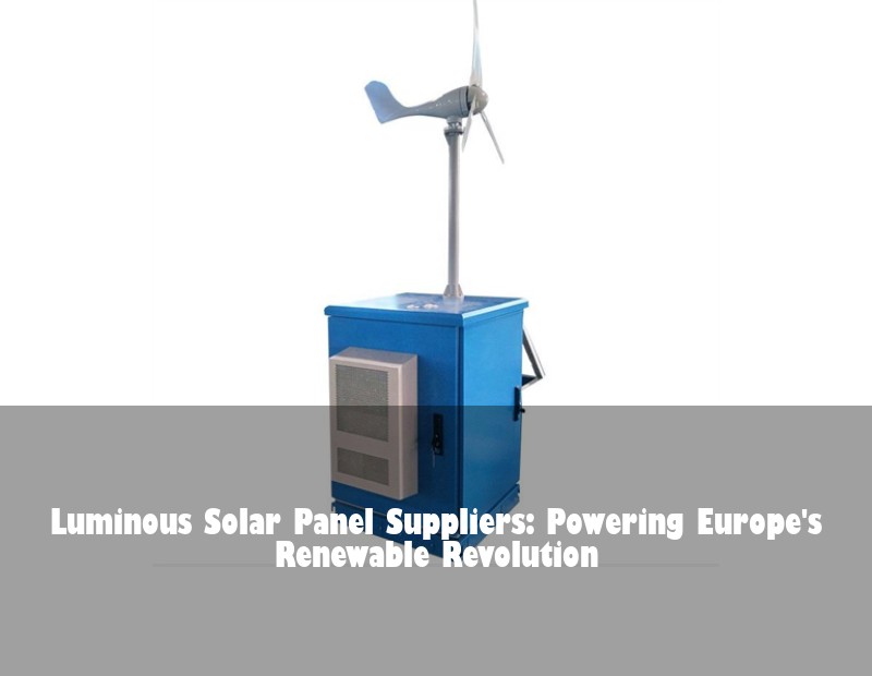 Luminous Solar Panel Suppliers: Powering Europe's Renewable Revolution | Huijue Solar