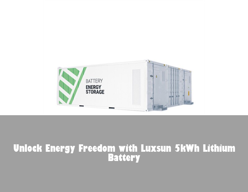 Unlock Energy Freedom with Luxsun 5kWh Lithium Battery