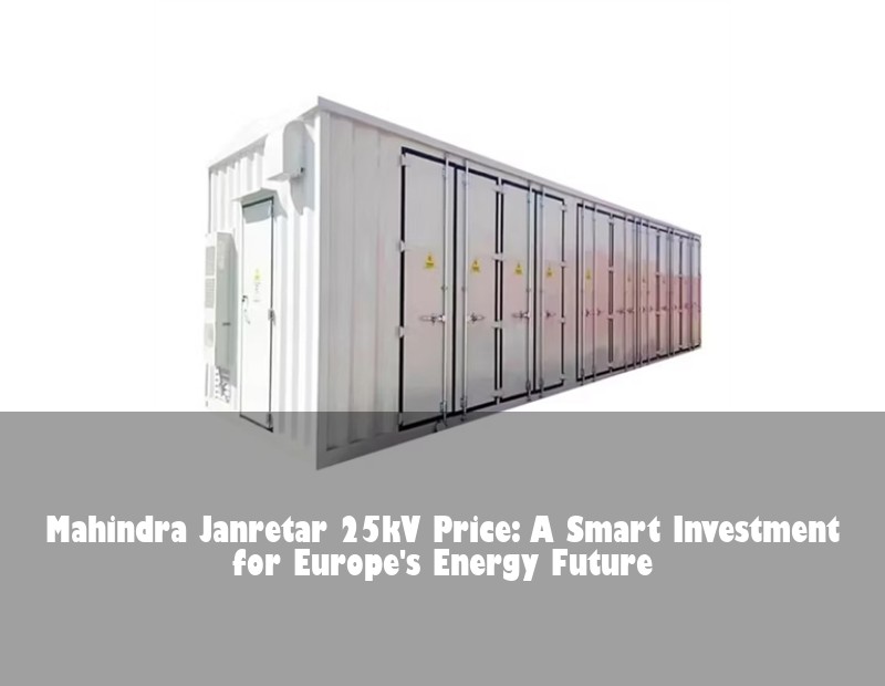 Mahindra Janretar 25kV Price: A Smart Investment for Europe's Energy Future | Huijue Solar