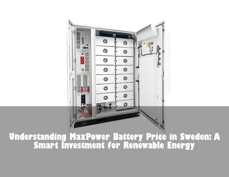 Understanding MaxPower Battery Price in Sweden: A Smart Investment for Renewable Energy