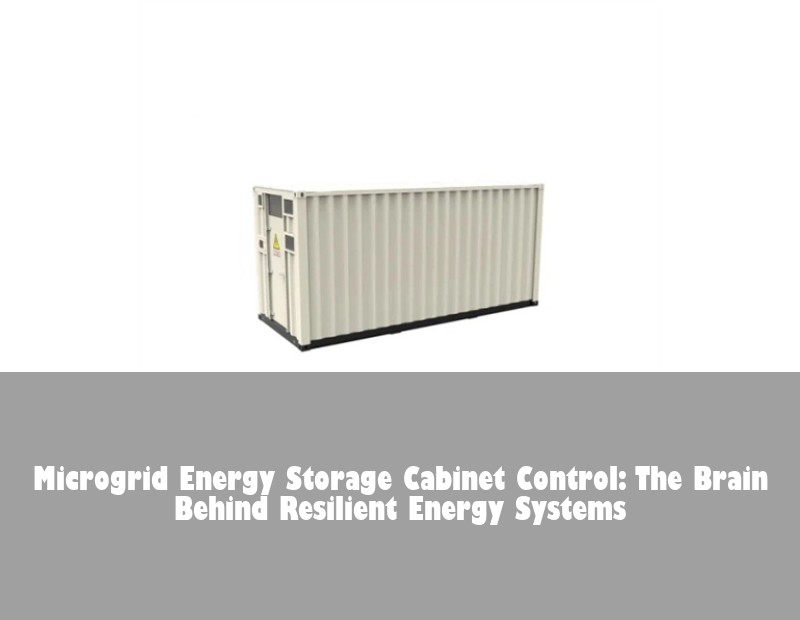 Microgrid Energy Storage Cabinet Control: The Brain Behind Resilient Energy Systems
