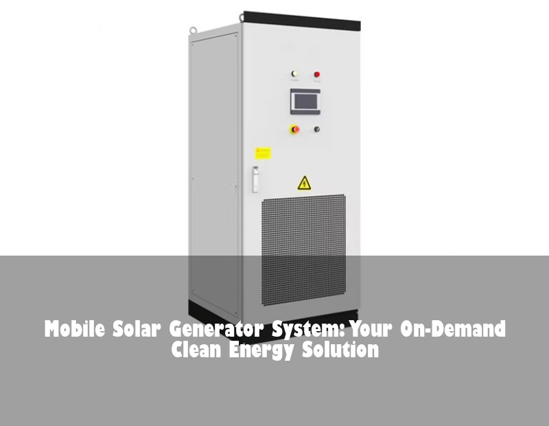 Mobile Solar Generator System: Your On-Demand Clean Energy Solution
