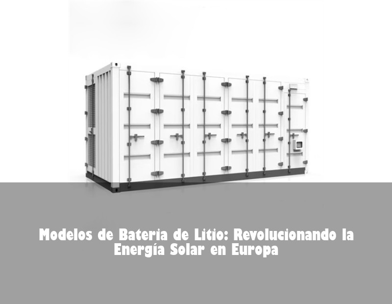 Modelos de Bateria de Litio: Revolucionando la Energía Solar en Europa