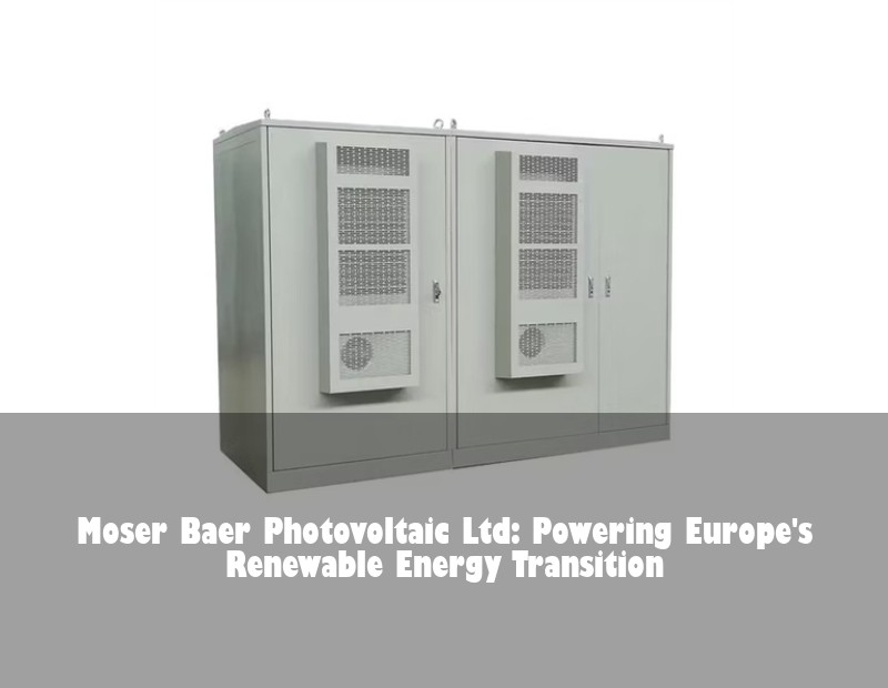 Moser Baer Photovoltaic Ltd: Powering Europe's Renewable Energy Transition | Huijue Solar