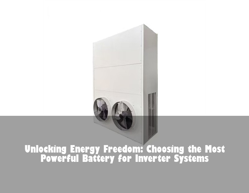 Unlocking Energy Freedom: Choosing the Most Powerful Battery for Inverter Systems