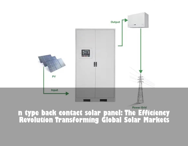 n type back contact solar panel: The Efficiency Revolution Transforming Global Solar Markets