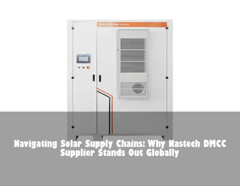 Navigating Solar Supply Chains: Why Nastech DMCC Supplier Stands Out Globally