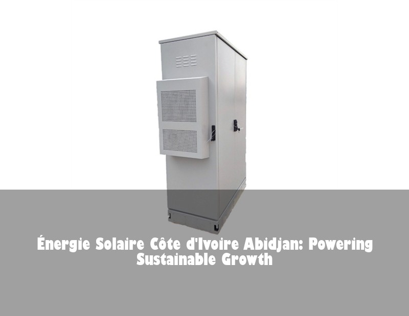 Énergie Solaire Côte d'Ivoire Abidjan: Powering Sustainable Growth