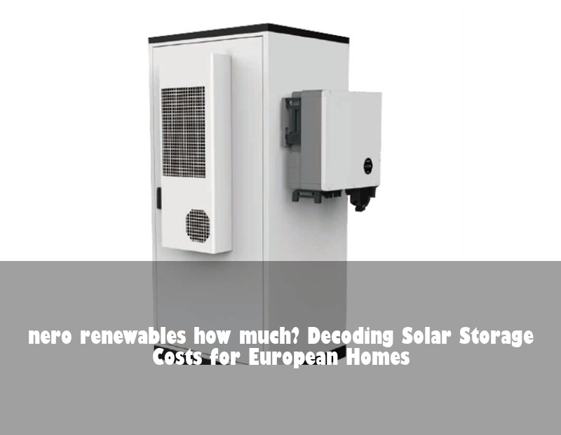 nero renewables how much? Decoding Solar Storage Costs for European Homes | Huijue Solar