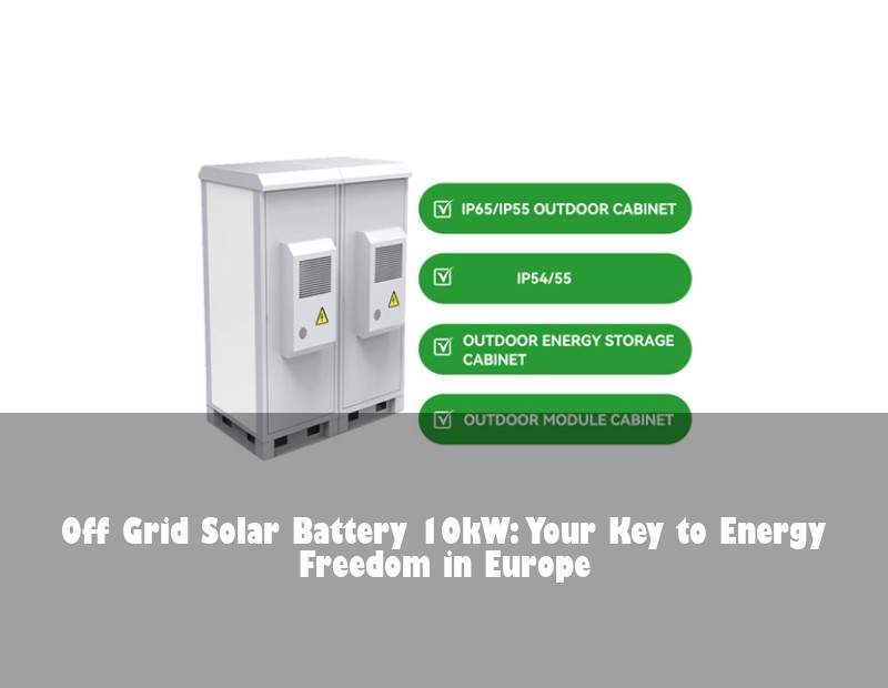 Off Grid Solar Battery 10kW: Your Key to Energy Freedom in Europe
