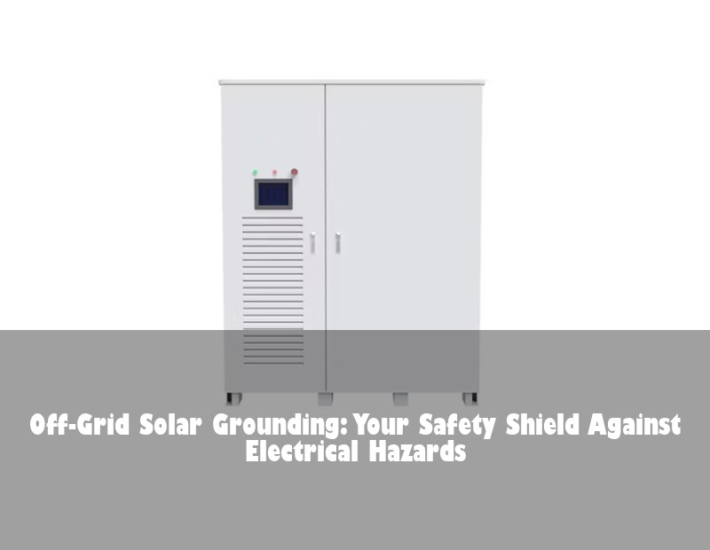 Off-Grid Solar Grounding: Your Safety Shield Against Electrical Hazards