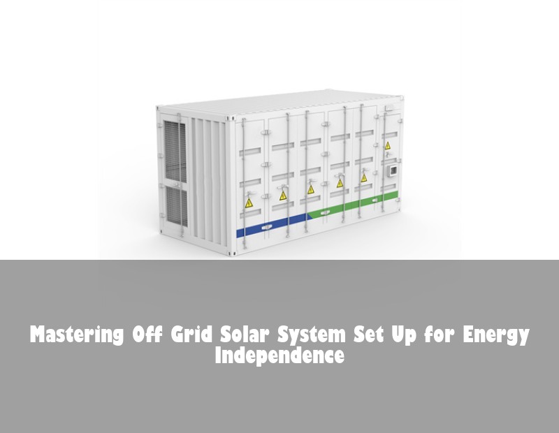 Mastering Off Grid Solar System Set Up for Energy Independence