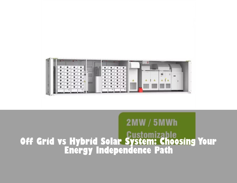Off Grid vs Hybrid Solar System: Choosing Your Energy Independence Path | Huijue Solar