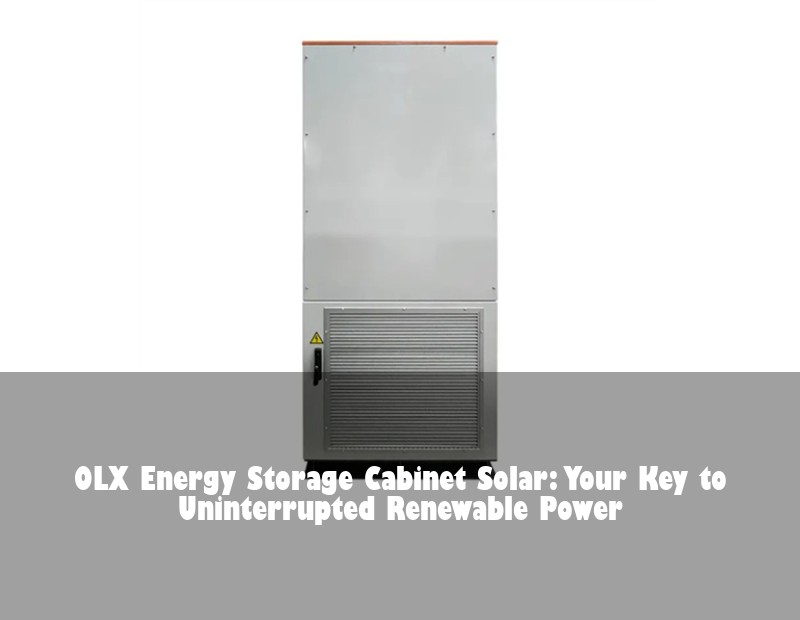 OLX Energy Storage Cabinet Solar: Your Key to Uninterrupted Renewable Power | Huijue Solar