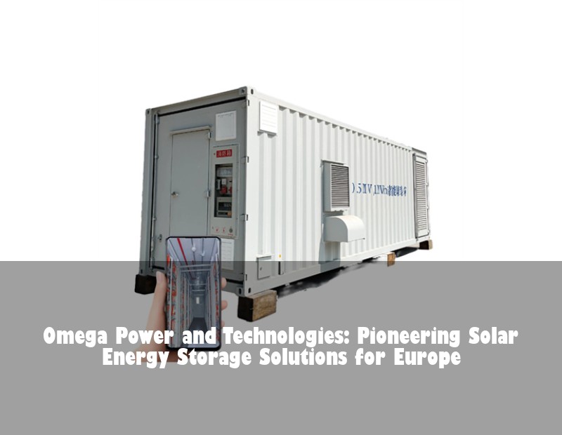 Omega Power and Technologies: Pioneering Solar Energy Storage Solutions for Europe