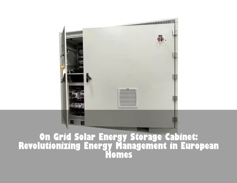 On Grid Solar Energy Storage Cabinet: Revolutionizing Energy Management in European Homes