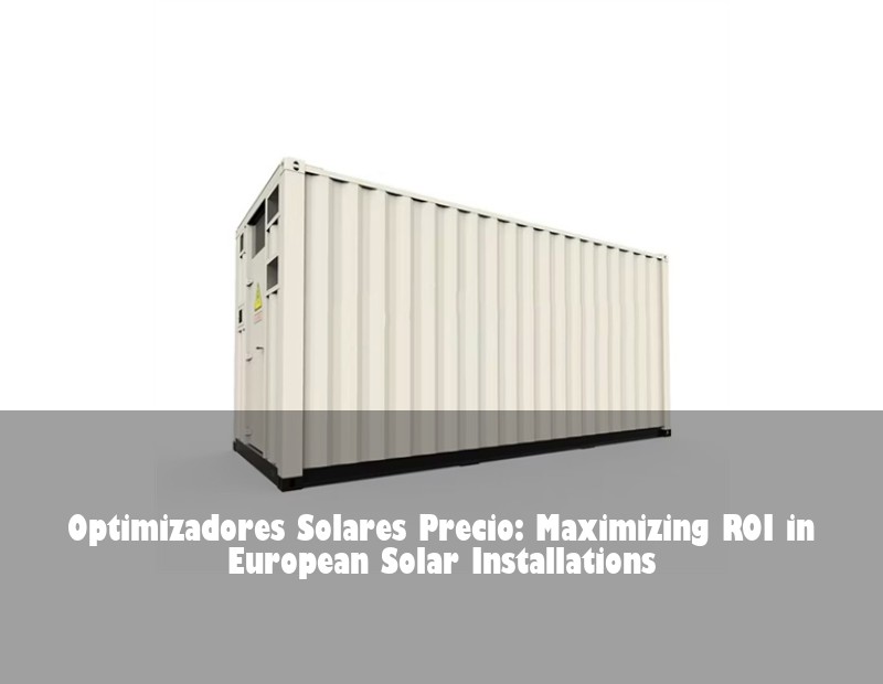 Optimizadores Solares Precio: Maximizing ROI in European Solar Installations