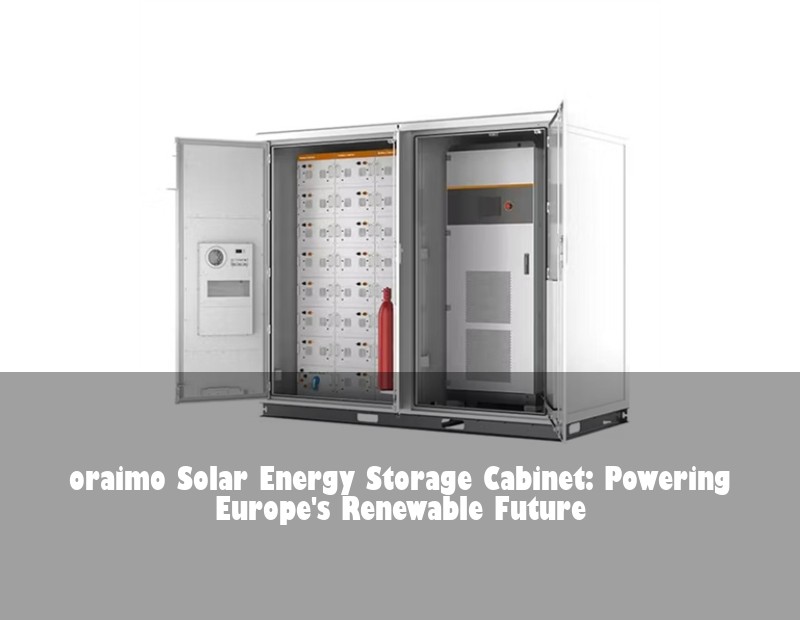 oraimo Solar Energy Storage Cabinet: Powering Europe's Renewable Future