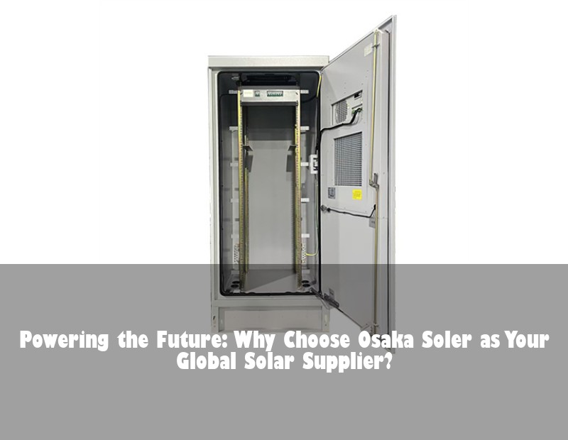 Powering the Future: Why Choose Osaka Soler as Your Global Solar Supplier?