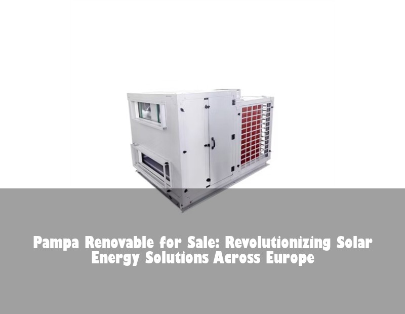Pampa Renovable for Sale: Revolutionizing Solar Energy Solutions Across Europe