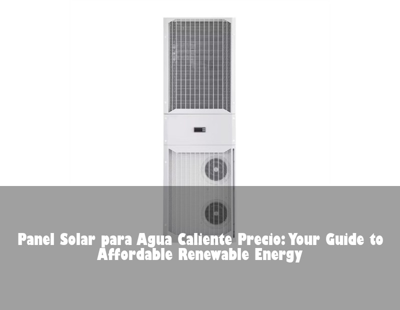 Panel Solar para Agua Caliente Precio: Your Guide to Affordable Renewable Energy