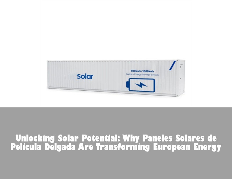 Unlocking Solar Potential: Why Paneles Solares de Pelicula Delgada Are Transforming European Energy