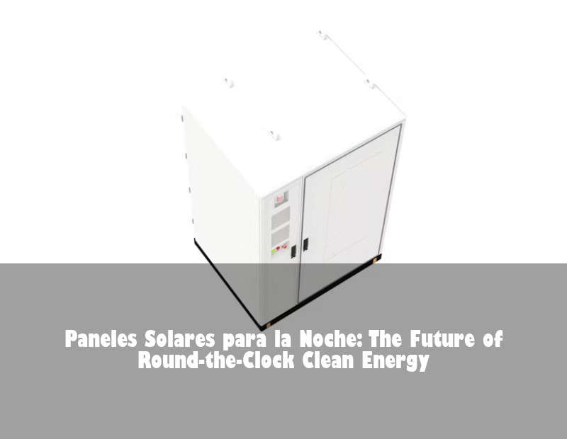 Paneles Solares para la Noche: The Future of Round-the-Clock Clean Energy