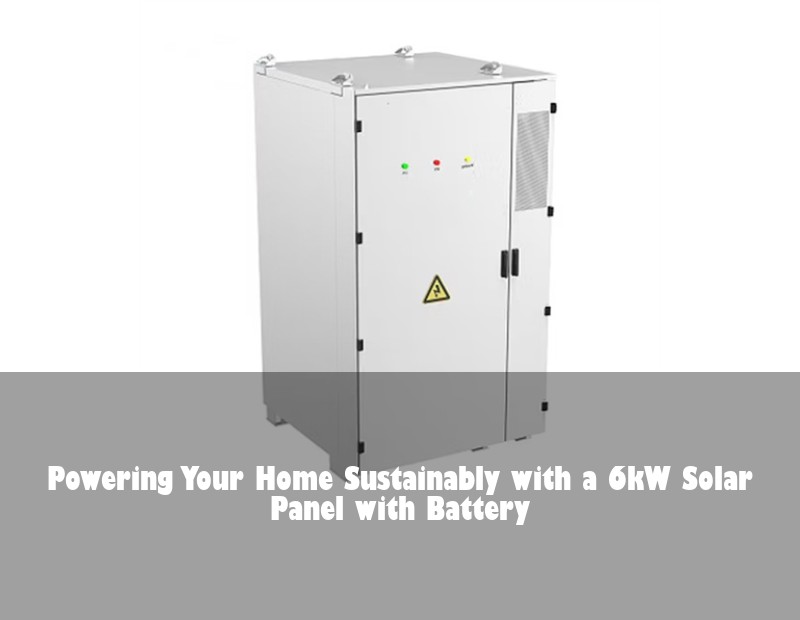 Powering Your Home Sustainably with a 6kW Solar Panel with Battery