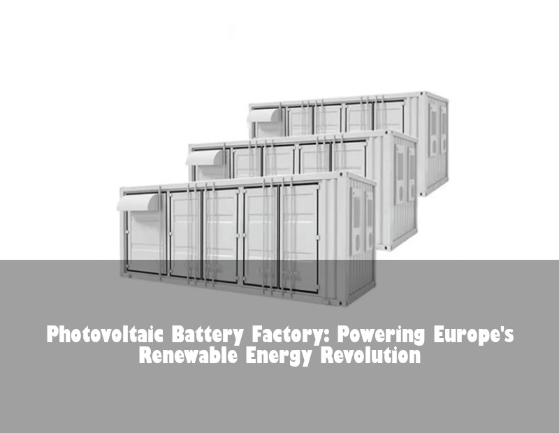 Photovoltaic Battery Factory: Powering Europe's Renewable Energy Revolution