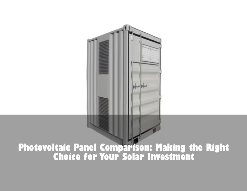 Photovoltaic Panel Comparison: Making the Right Choice for Your Solar Investment