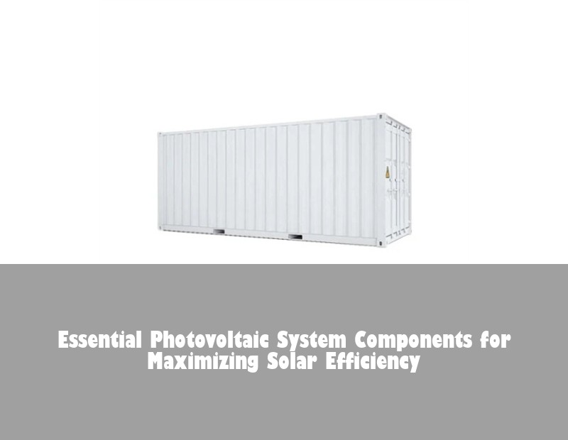 Essential Photovoltaic System Components for Maximizing Solar Efficiency | Huijue Solar