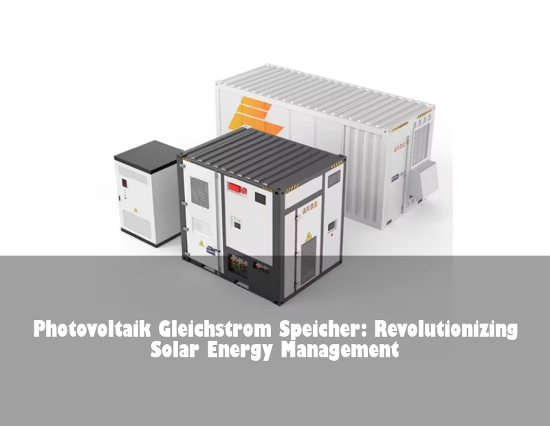 Photovoltaik Gleichstrom Speicher: Revolutionizing Solar Energy Management