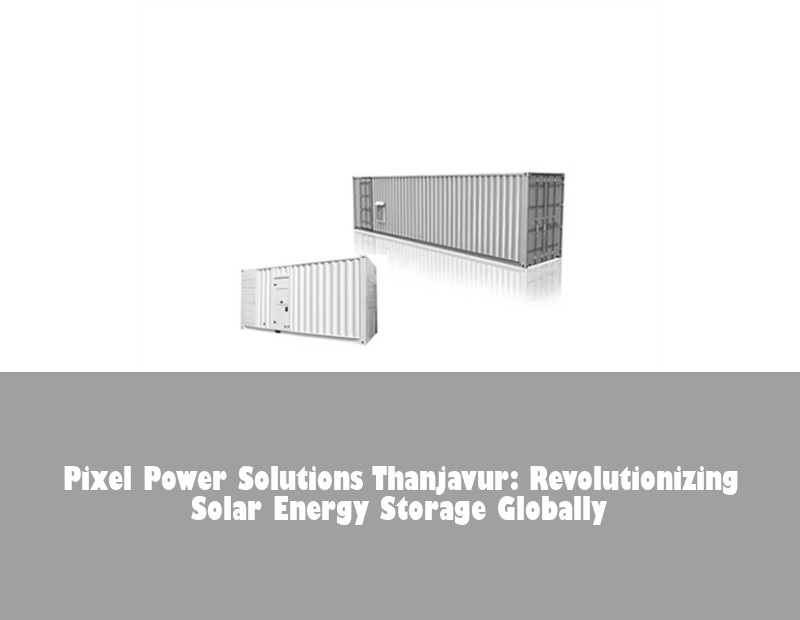 Pixel Power Solutions Thanjavur: Revolutionizing Solar Energy Storage Globally | Huijue Solar