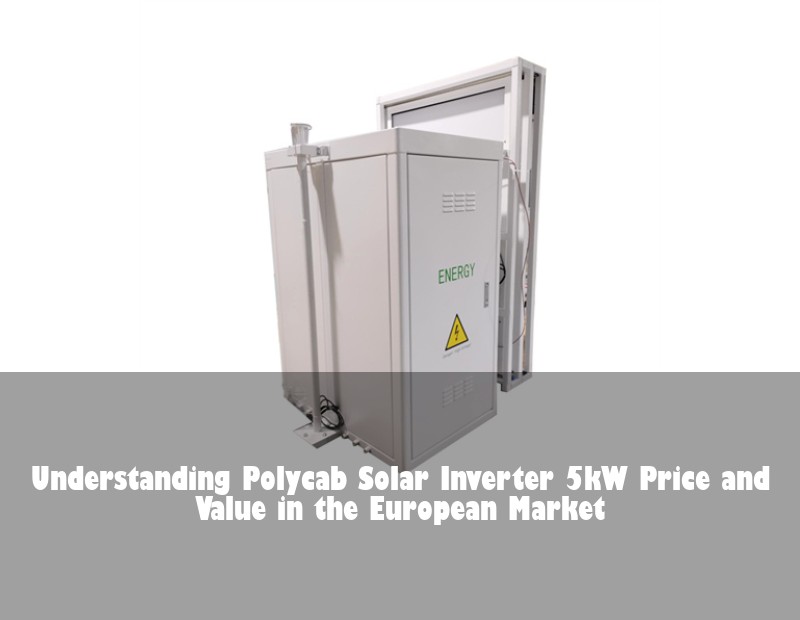 Understanding Polycab Solar Inverter 5kW Price and Value in the European Market | Huijue Solar