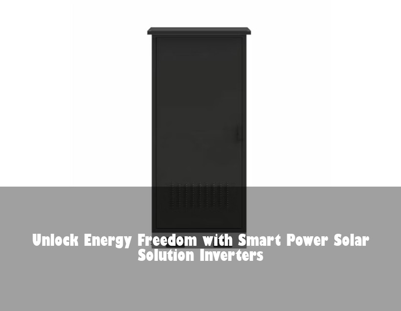 Unlock Energy Freedom with Smart Power Solar Solution Inverters