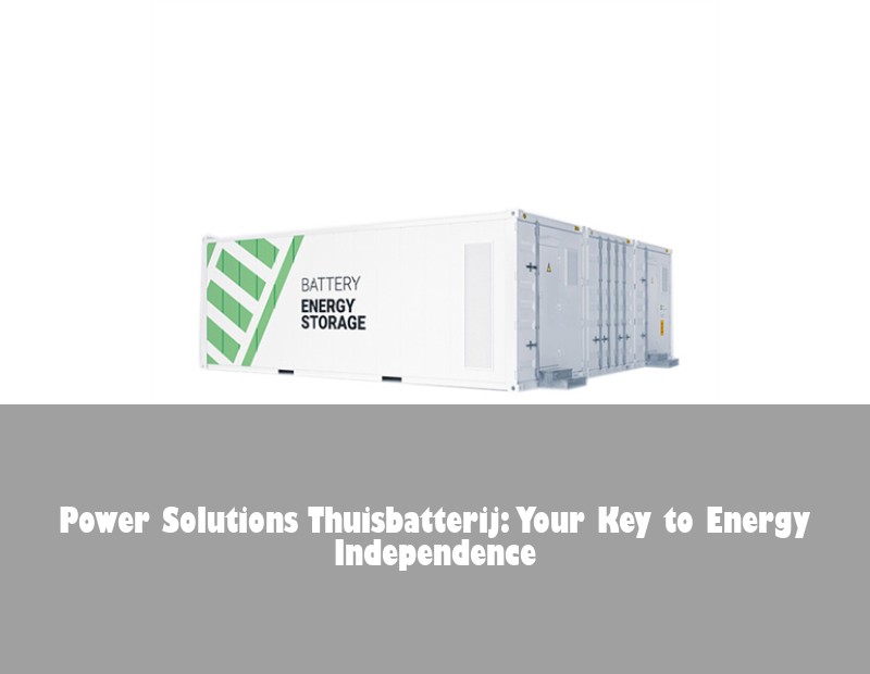 Power Solutions Thuisbatterij: Your Key to Energy Independence