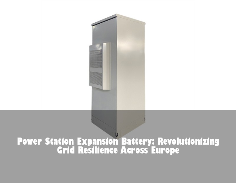 Power Station Expansion Battery: Revolutionizing Grid Resilience Across Europe