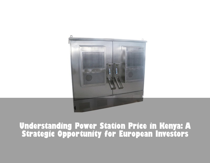 Understanding Power Station Price in Kenya: A Strategic Opportunity for European Investors