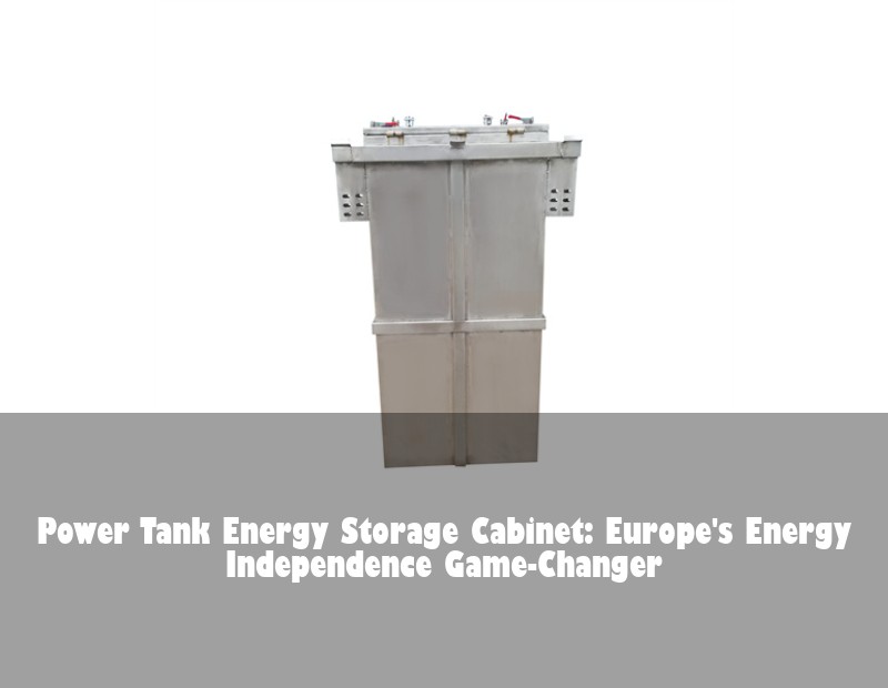 Power Tank Energy Storage Cabinet: Europe's Energy Independence Game-Changer