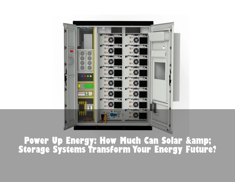 Power Up Energy: How Much Can Solar &amp; Storage Systems Transform Your Energy Future?