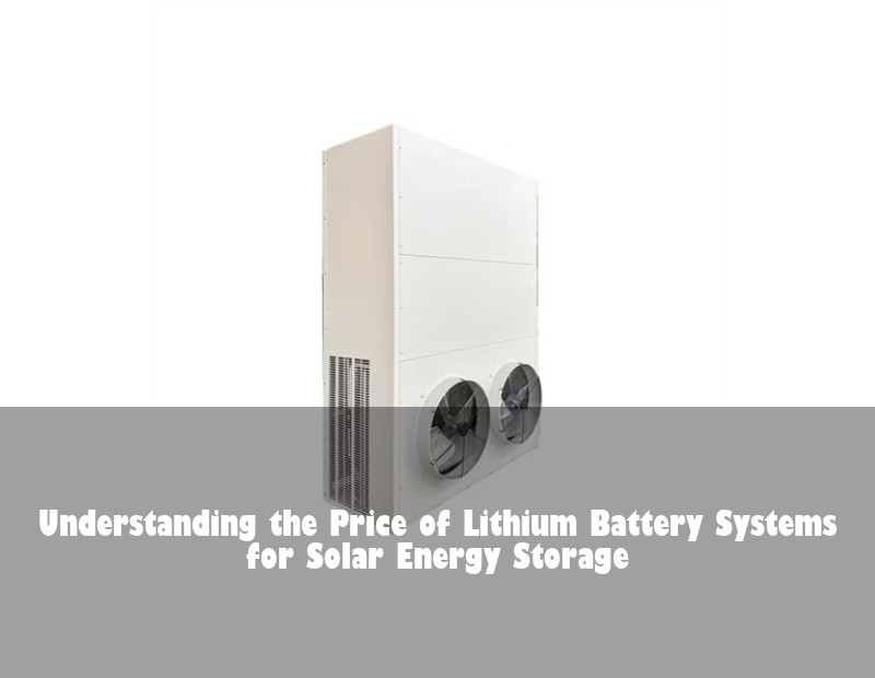 Understanding the Price of Lithium Battery Systems for Solar Energy Storage | Huijue Solar
