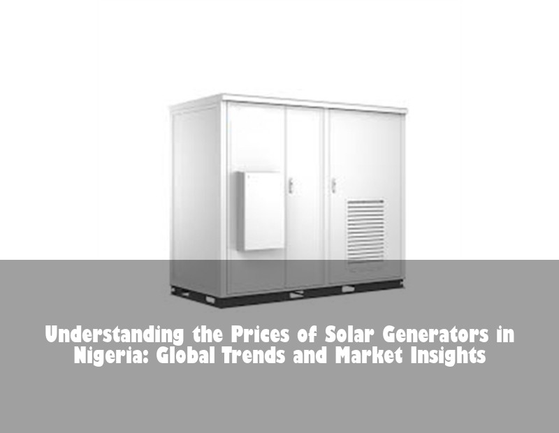 Understanding the Prices of Solar Generators in Nigeria: Global Trends and Market Insights