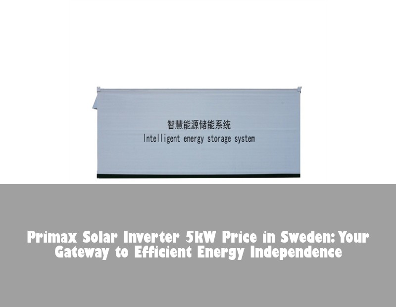 Primax Solar Inverter 5kW Price in Sweden: Your Gateway to Efficient Energy Independence | Huijue Solar
