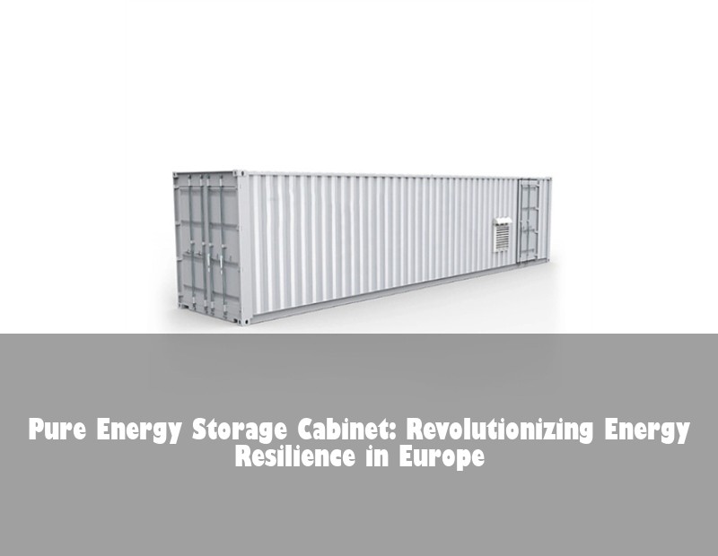 Pure Energy Storage Cabinet: Revolutionizing Energy Resilience in Europe