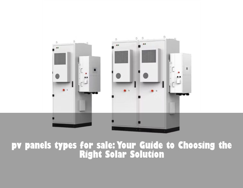 pv panels types for sale: Your Guide to Choosing the Right Solar Solution