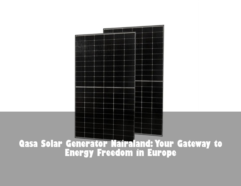 Qasa Solar Generator Nairaland: Your Gateway to Energy Freedom in Europe